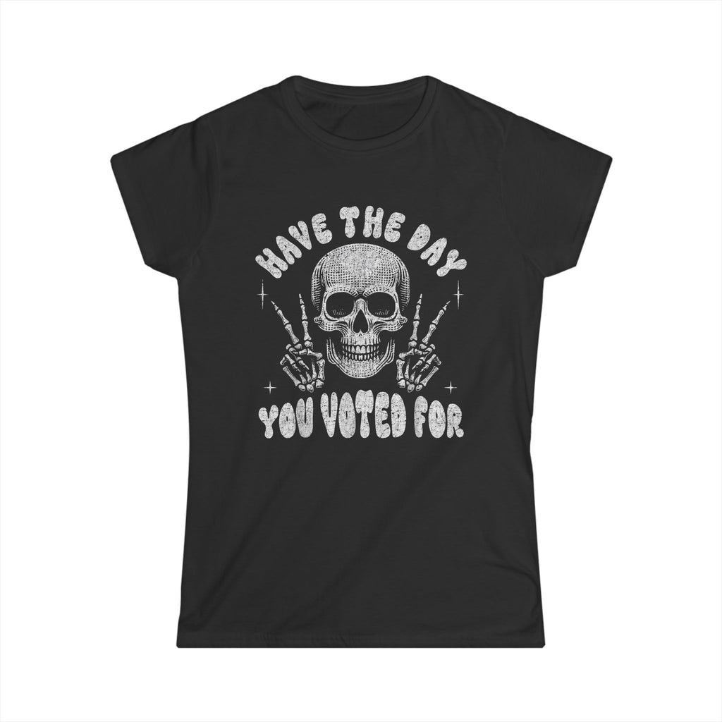 Skull T Shirt "Have The Day You Voted For"- Women's Softstyle Tee
