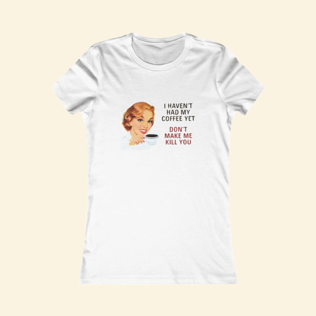 Funny Coffee Quote Women's Tee - 'I Haven't Had My Coffee Yet, Don't Make Me Kill You'