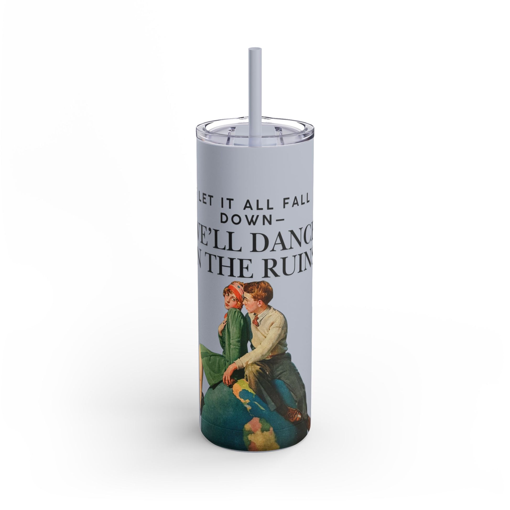 Vintage-Inspired 20oz Skinny Tumbler: "Let It All Fall Down, We’ll Dance In The Ruins"