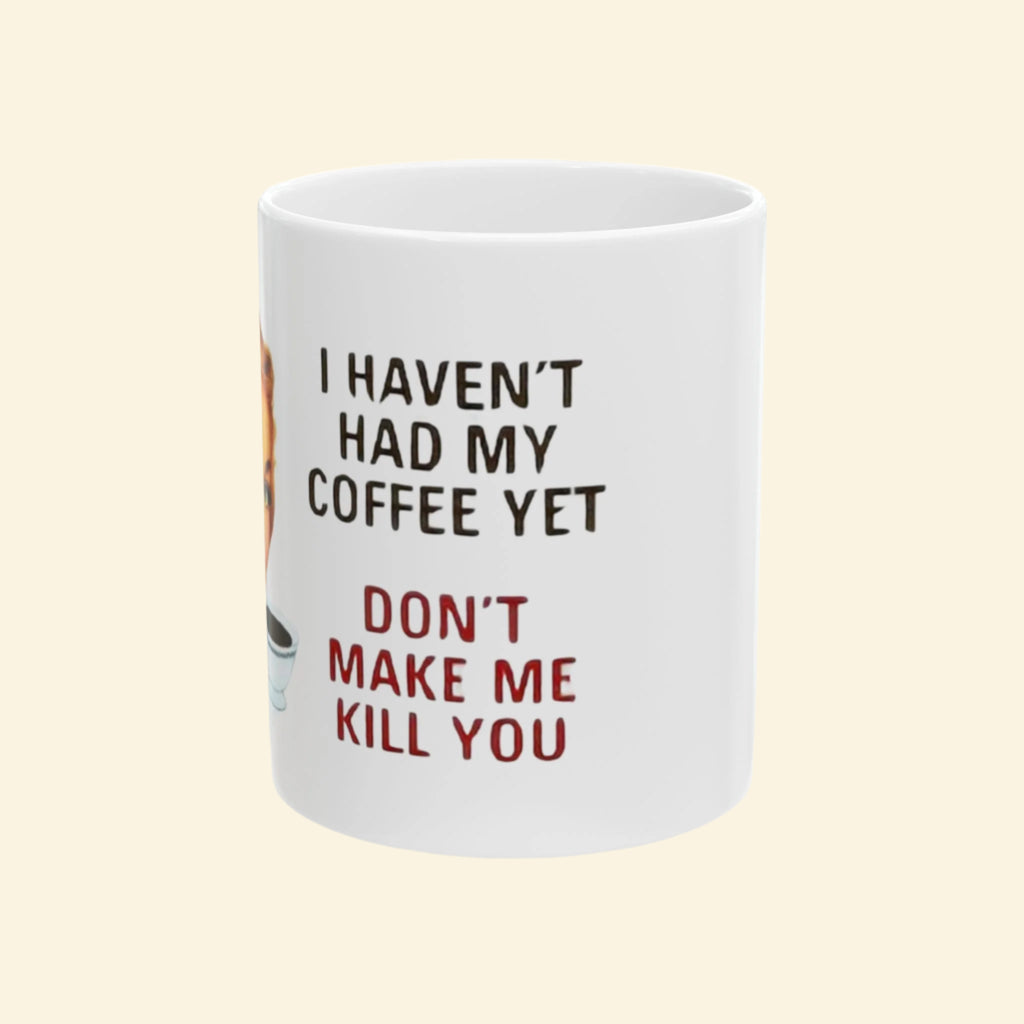 Funny Ceramic Coffee Mug - "I Haven't Had My Coffee Yet, Don't Make Me Kill You" - 11oz & 15oz
